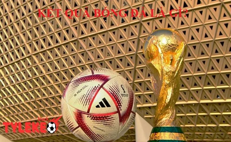 Kết quả bóng đá là gì và tại sao nó quan trọng? Tylekeo | Tỷ lệ kèo